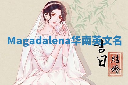 Magadalena华南英文名 Magadalena华南英文名