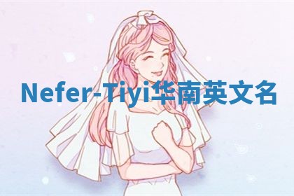 Nefer-Tiyi华南英文名 Nefer-Tiyi华南英文名