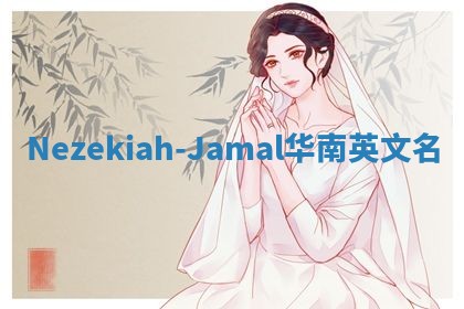 Nezekiah-Jamal华南英文名 Nezekiah-Jamal华南英文名