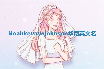 Noahkevayejohnson华南英文名