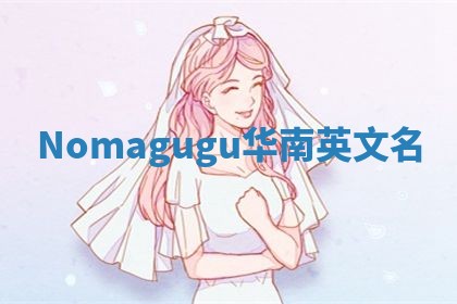 Nomagugu华南英文名 Nomagugu华南英文名