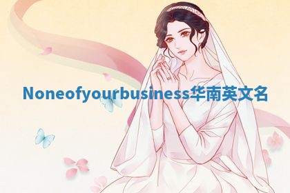 Noneofyourbusiness华南英文名