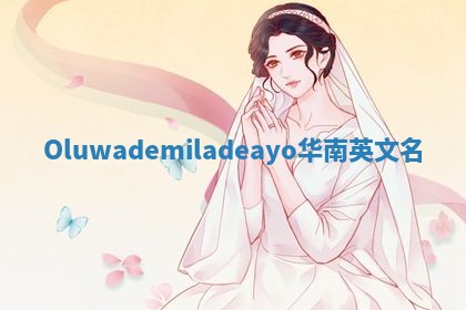 Oluwademiladeayo华南英文名