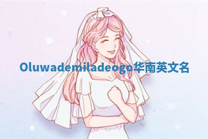 Oluwademiladeogo华南英文名 Oluwademiladeogo华南英文名