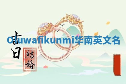 Oluwafikunmi华南英文名 Oluwafikunmi华南英文名