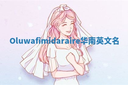 Oluwafimidaraire华南英文名 Oluwafimidaraire华南英文名