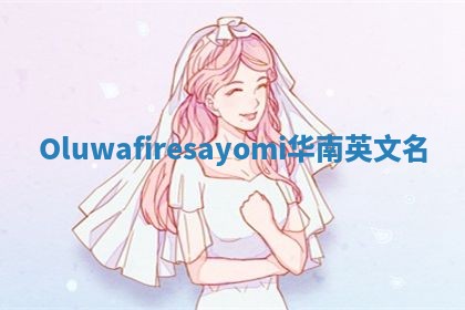 Oluwafiresayomi华南英文名