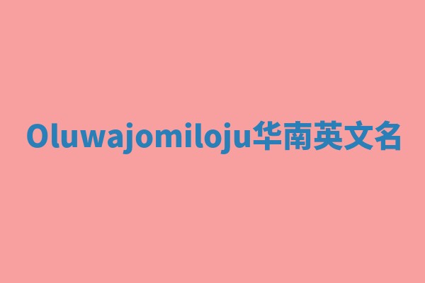 Oluwajomiloju华南英文名