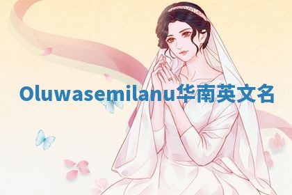 Oluwasemilanu华南英文名