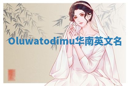 Oluwatodimu华南英文名
