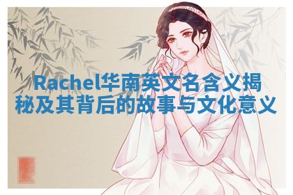 Rachel华南英文名含义揭秘及其背后的故事与文化意义