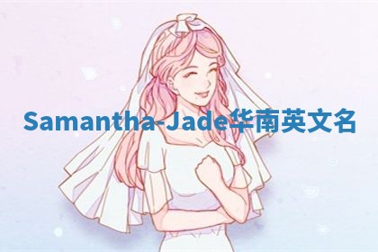 Samantha-Jade华南英文名 Samantha-Jade华南英文名
