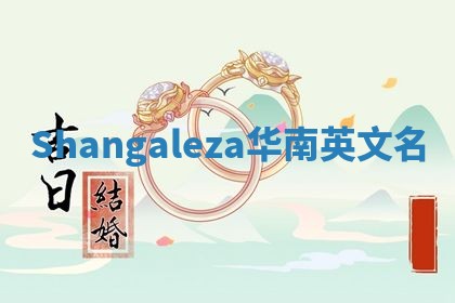 Shangaleza华南英文名 Shangaleza华南英文名