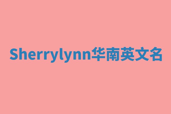 Sherrylynn华南英文名 Sherrylynn华南英文名