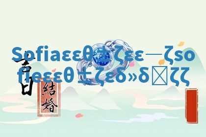 Sofia华南英文名寓意 sofie华南英文名什么意思 Sofia华南英文名寓意 sofie华南英文名什么意思