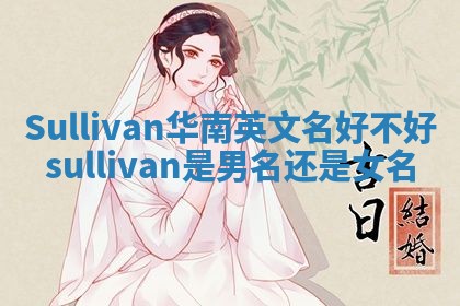 Sullivan华南英文名好不好 sullivan是男名还是女名