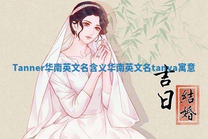 Tanner华南英文名含义 华南英文名tanya寓意