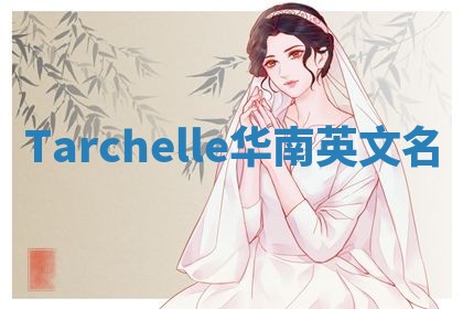 Tarchelle华南英文名 Tarchelle华南英文名