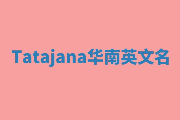 Tatajana华南英文名 Tatajana华南英文名
