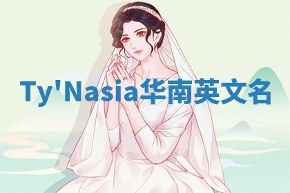 Ty'Nasia华南英文名 Ty'Nasia华南英文名