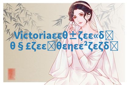 Victoria华南英文名含义解析及其背后的历史文化故事 Victoria华南英文名含义解析及其背后的历史文化故事
