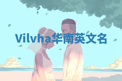 Vilvha华南英文名 Vilvha华南英文名
