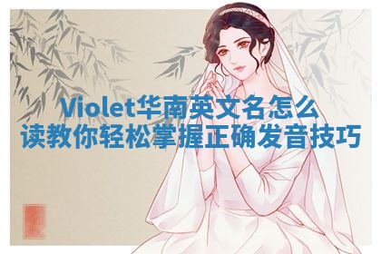 Violet华南英文名怎么读 教你轻松掌握正确发音技巧