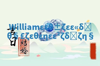 William华南英文名含义解析及背后的历史故事揭秘 William华南英文名含义解析及背后的历史故事揭秘