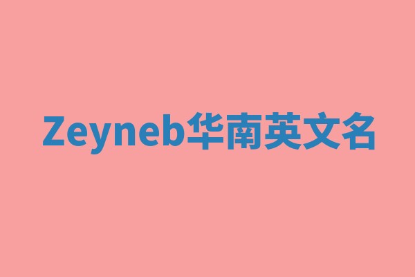 Zeyneb华南英文名 Zeyneb华南英文名