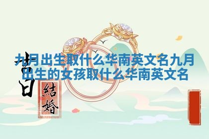 九月出生取什么华南英文名 九月出生的女孩取什么华南英文名