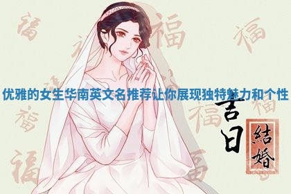 优雅的女生华南英文名推荐让你展现独特魅力和个性