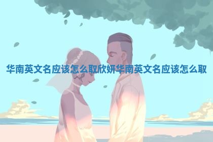 华南英文名应该怎么取_欣妍华南英文名应该怎么取