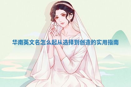 华南英文名怎么起 从选择到创造的实用指南