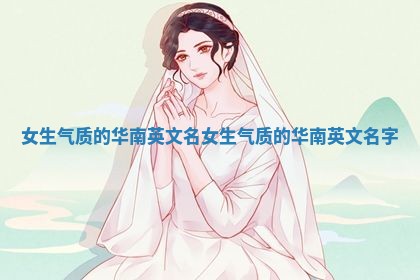 女生气质的华南英文名_女生气质的华南英文名字 女生气质的华南英文名_女生气质的华南英文名字