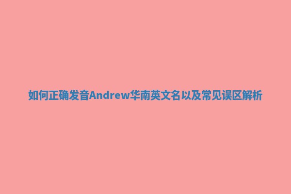 如何正确发音Andrew华南英文名以及常见误区解析
