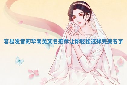 容易发音的华南英文名推荐让你轻松选择完美名字