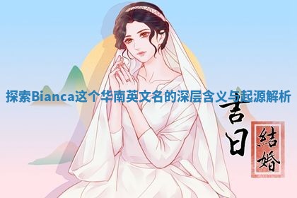 探索Bianca这个华南英文名的深层含义与起源解析