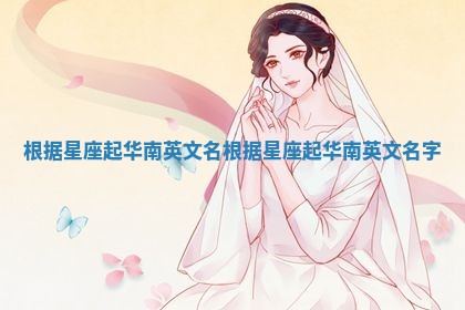 根据星座起华南英文名 根据星座起华南英文名字