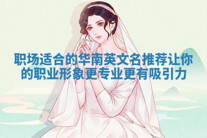 职场适合的华南英文名推荐 让你的职业形象更专业更有吸引力